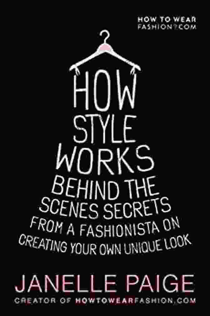 Behind The Scenes Secrets From Fashionista On Creating Your Own Unique Look How Style Works: Behind The Scenes Secrets From A Fashionista On Creating Your Own Unique Look