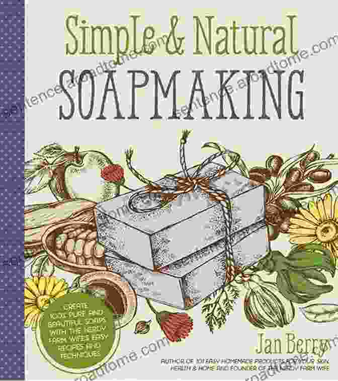 Create 100 Pure And Beautiful Soaps With The Nerdy Farm Wife: Easy Recipes And Simple Natural Soapmaking: Create 100% Pure And Beautiful Soaps With The Nerdy Farm Wife S Easy Recipes And Techniques