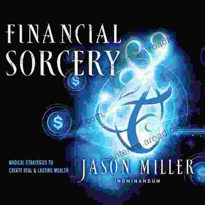 Magical Strategies To Create Real And Lasting Wealth Financial Sorcery: Magical Strategies To Create Real And Lasting Wealth