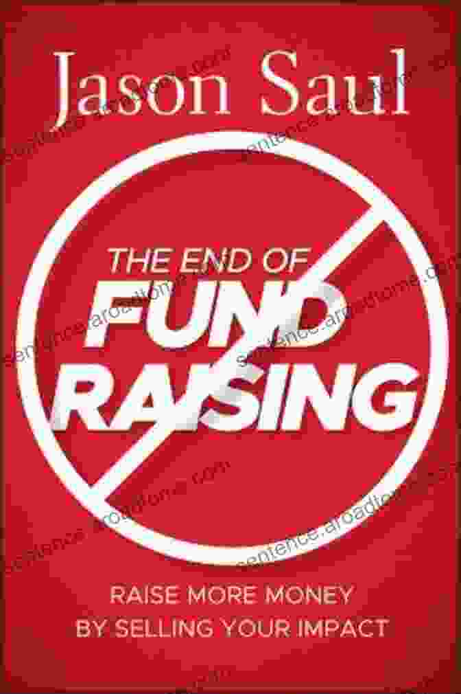 Raise More Money By Selling Your Impact Book Cover The End Of Fundraising: Raise More Money By Selling Your Impact