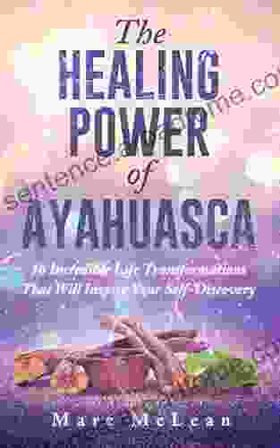 The Healing Power Of Ayahuasca: 16 Incredible Life Transformations That Will Inspire Your Self Discovery