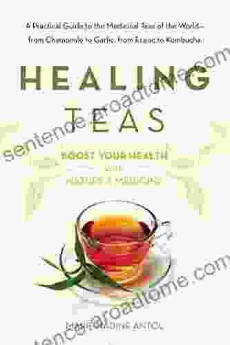 Healing Teas: A Practical Guide To The Medicinal Teas Of The World From Chamomile To Garlic From Essiac To Kombucha