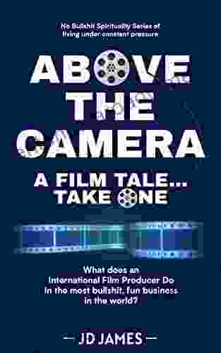 ABOVE THE CAMERA A FILM TALE TAKE ONE: What Does An International Film Producer Do In The Most Bullshit Fun Business In The World?