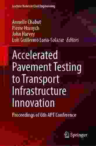 Accelerated Pavement Testing to Transport Infrastructure Innovation: Proceedings of 6th APT Conference (Lecture Notes in Civil Engineering 96)