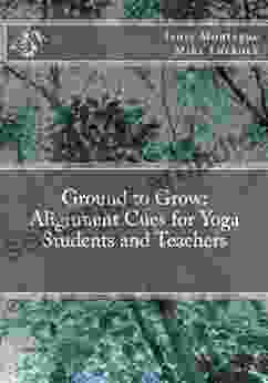 Ground To Grow: Alignment Cues For Yoga Students And Teachers
