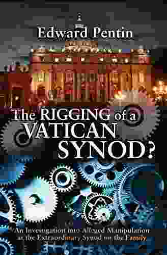 The Rigging Of A Vatican Synod: An Investigation Into Alleged Manipulation At The Extraordinary Synod On The Family