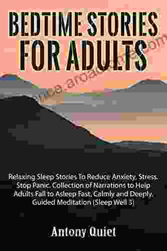 Bed Time Stories For Adults: Relaxing Sleep Stories to Reduce Anxiety Stress Stop Panic Collection of Narrations to Help Adults Fall Asleep Fast Calmly and Deeply Guided Meditation (Sleep Well 3)