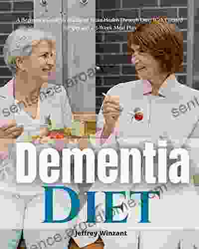 Dementia Diet: A Beginner S Guide To Managing Brain Health Through Diet With Curated Recipes And A 3 Week Meal Plan