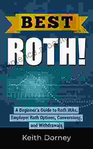 Best Roth A Beginner S Guide To Roth IRAs Employer Roth Options Conversions And Withdrawals (Best Money Management Books)