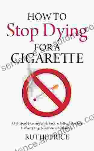 How To Stop Dying For A Cigarette: A Workbook Diary To Enable Smokers To Break The Habit Without Drugs Substitutes Or Withdrawal