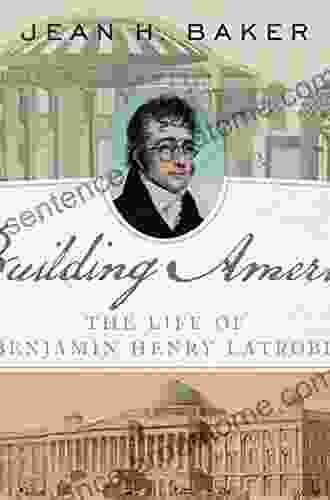 Building America: The Life Of Benjamin Henry Latrobe