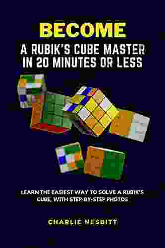 BECOME A RUBIK S CUBE MASTER IN 20 MINUTES OR LESS: Learn The Easiest Way To Solve A Rubik S Cube With Step By Step Photos