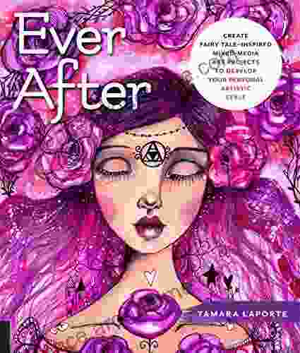 Ever After: Create Fairy Tale Inspired Mixed Media Art Projects To Develop Your Personal Artistic Style