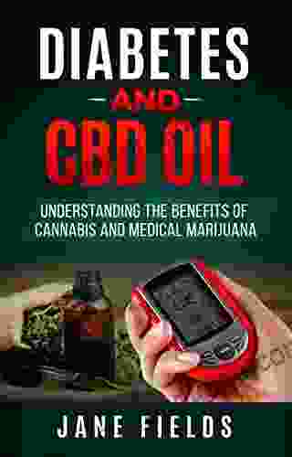 Diabetes And CBD Oil: Understanding The Benefits Of Cannabis And Medical Marijuana: The All Natural Effective Organic Treatment Option To Reduce And Reverse Diabetes