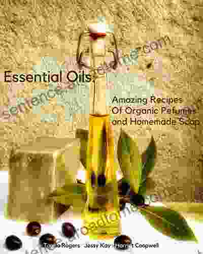 Essential Oils: Amazing Recipes Of Organic Pefumes And Homemade Soap