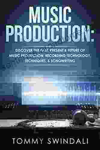 Music Production: Discover The Past Present Future of Music Production Recording Technology Techniques Songwriting