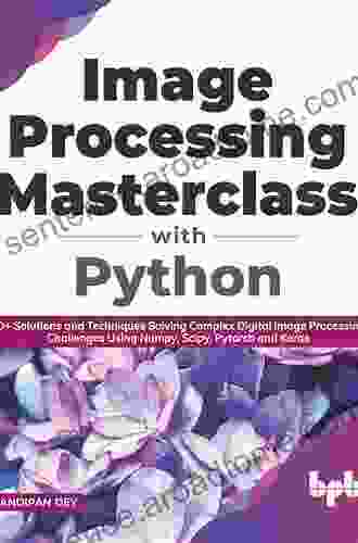 Image Processing Masterclass with Python : 50+ Solutions and Techniques Solving Complex Digital Image Processing Challenges Using Numpy Scipy Pytorch and Keras (English Edition)