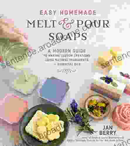 Easy Homemade Melt And Pour Soaps: A Modern Guide To Making Custom Creations Using Natural Ingredients Essential Oils