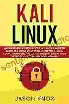 Kali Linux: A Comprehensive Step By Step Beginner S Guide To Learn The Basics Of Cybersecurity And Ethical Computer Hacking Including Wireless Penetration Testing Tools To Secure Your Network