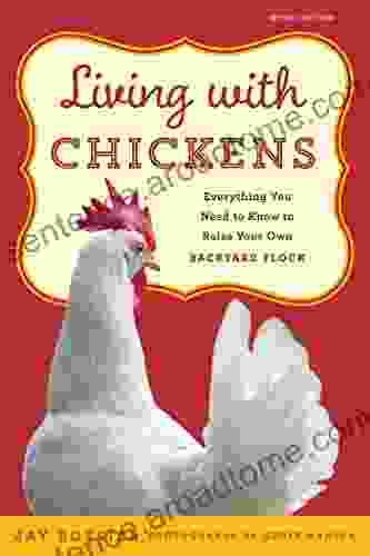 Living with Chickens: Everything You Need To Know To Raise Your Own Backyard Flock