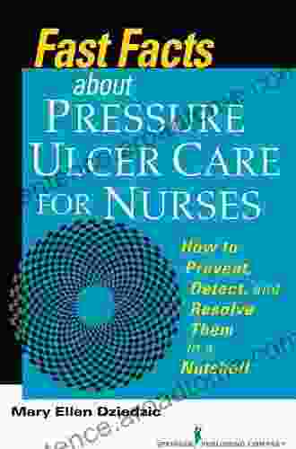 Fast Facts About Pressure Ulcer Care for Nurses: How to Prevent Detect and Resolve Them in a Nutshell