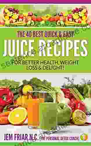 The 40 Best Quick And Easy Juice Recipes: For Better Health Weight Loss And Delight (The Personal Detox Coach S Simple Guides To Healthy Living 2)