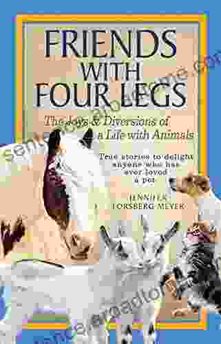 Friends With Four Legs: The Joys Diversions Of A Life With Animals