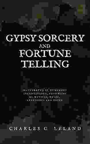 Gypsy Sorcery and Fortune Telling: Illustrated by Numerous Incantations Specimens of Medical Magic Anecdotes and Tales