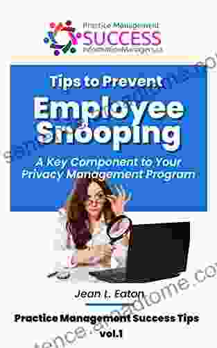 Tips To Prevent Employee Snooping A Key Component Of Your Privacy Practice Management Program: A Hands On Guide To Protect Your Healthcare Practice From Breaches (Practice Management Success Tips)