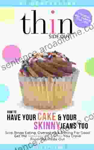 How To Have Your Cake And Your Skinny Jeans Too: Stop Binge Eating Overeating And Dieting For Good Get The Naturally Thin Body You Crave From The Inside Out (Binge Eating Solution 1)