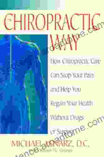 The Chiropractic Way: How Chiropractic Care Can Stop Your Pain and Help You Regain Your Health Without Drugs or Surgery