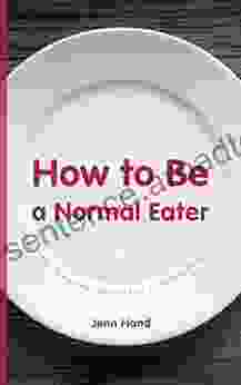 How To Be A Normal Eater: Finally Make Peace With Food And Live A Life Free From Dieting