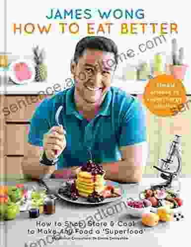 How To Eat Better: How To Shop Store Cook To Make Any Food A Superfood