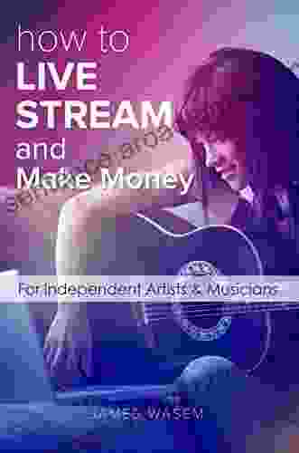 How To Live Stream And Make Money: For Independent Artists Musicians