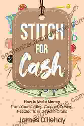 Stitch for Cash: How to Make Money from Your Knitting Crochet Sewing Needlearts and Textile Crafts