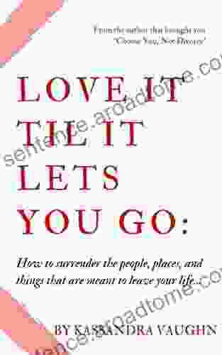 Love It Til It Lets You Go:: How To Surrender The People Places And Things That Are Meant To Leave Your Life