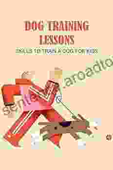 Dog Training Lessons: Skills to Train A Dog for Kids: How to Train A Dog