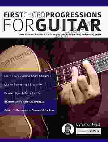 First Chord Progressions For Guitar: Learn The Most Important Chord Sequences For Songwriting And Playing Guitar (Learn How To Play Acoustic Guitar)