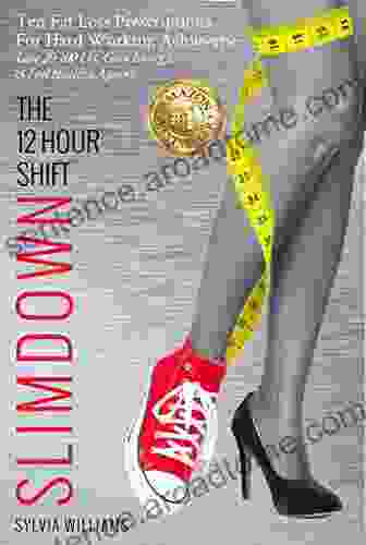 The 12 Hour Shift Slimdown: Ten Fat Loss Prescriptions For Hard Working Achievers: Lose 20 100 Lbs Gain Energy Feel Healthy Again