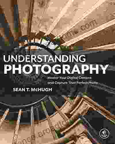 Understanding Photography: Master Your Digital Camera And Capture That Perfect Photo