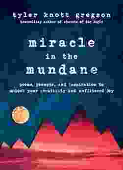 Miracle In The Mundane: Poems Prompts And Inspiration To Unlock Your Creativity And Unfiltered Joy