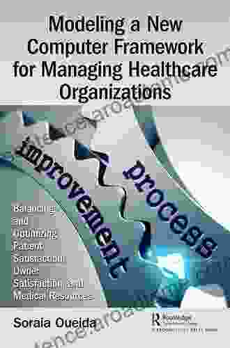 Modeling A New Computer Framework For Managing Healthcare Organizations: Balancing And Optimizing Patient Satisfaction Owner Satisfaction And Medical Resources