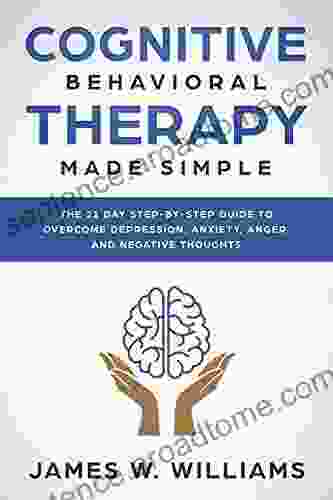 Cognitive Behavioral Therapy: Made Simple The 21 Day Step By Step Guide To Overcoming Depression Anxiety Anger And Negative Thoughts (Practical Emotional Intelligence 3)