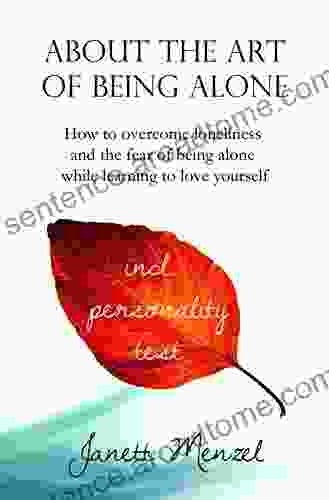 About The Art Of Being Alone Single: How To Overcome Loneliness And The Fear Of Being Alone +++ 70 Strategies Ways To Become Happy Alone +++