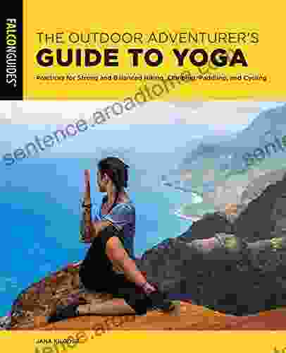 The Outdoor Adventurer s Guide to Yoga: Practices for Strong and Balanced Hiking Climbing Paddling and Cycling