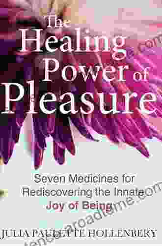 The Healing Power Of Pleasure: Seven Medicines For Rediscovering The Innate Joy Of Being