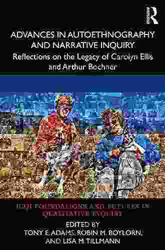 Advances In Autoethnography And Narrative Inquiry: Reflections On The Legacy Of Carolyn Ellis And Arthur Bochner (International Congress Of Qualitative And Futures In Qualitative Inquiry)