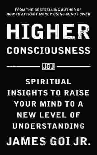 Higher Consciousness: Spiritual Insights to Raise Your Mind to a New Level of Understanding