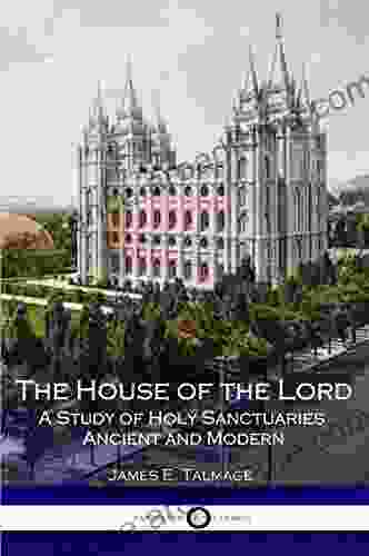 The House Of The Lord: A Study Of Holy Sanctuaries Ancient And Modern (Illustrated)