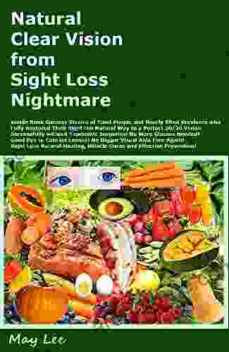 Natural Clear Vision From Sight Loss Nightmare: Success Stories Of The Blind And Worst Vision Survivors Who Fully Restored Eye Sight Naturally To 20/20 Vision Natural Eye Healing And Miracle Cure